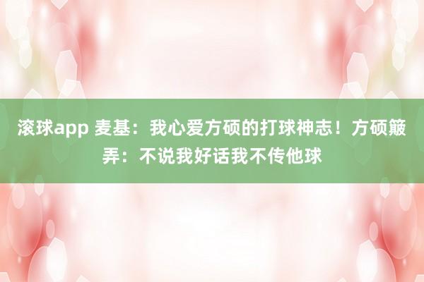 滚球app 麦基：我心爱方硕的打球神志！方硕簸弄：不说我好话我不传他球