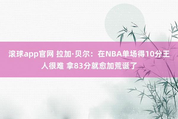 滚球app官网 拉加·贝尔：在NBA单场得10分王人很难 拿83分就愈加荒诞了