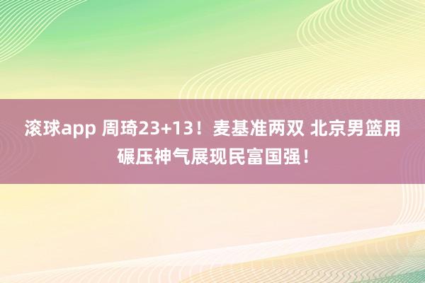 滚球app 周琦23+13！麦基准两双 北京男篮用碾压神气展现民富国强！