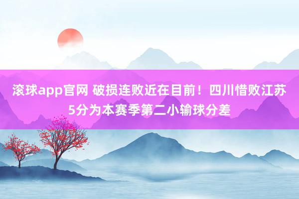 滚球app官网 破损连败近在目前！四川惜败江苏5分为本赛季第二小输球分差