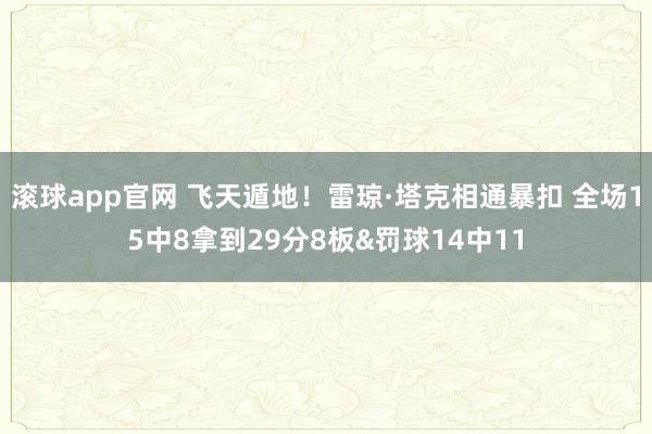 滚球app官网 飞天遁地！雷琼·塔克相通暴扣 全场15中8拿到29分8板&罚球14中11