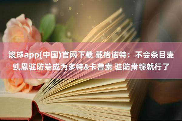 滚球app(中国)官网下载 戴格诺特：不会条目麦凯恩驻防端成为多特&卡鲁索 驻防肃穆就行了