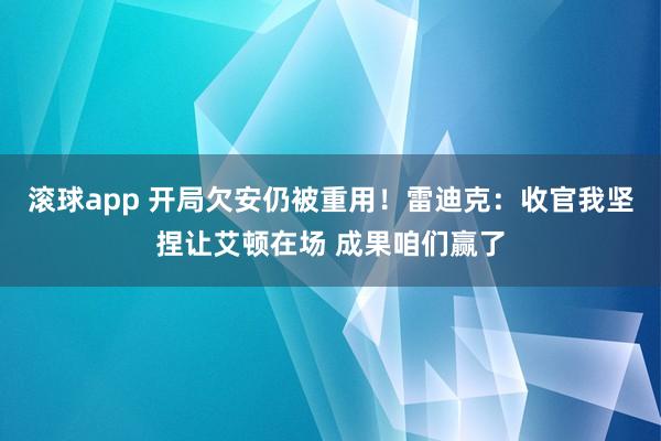 滚球app 开局欠安仍被重用！雷迪克：收官我坚捏让艾顿在场 成果咱们赢了