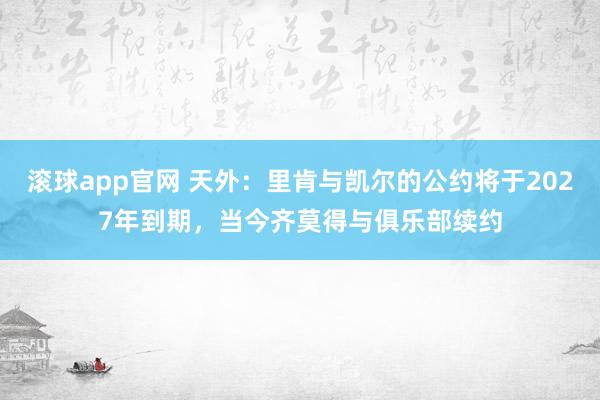 滚球app官网 天外：里肯与凯尔的公约将于2027年到期，当今齐莫得与俱乐部续约