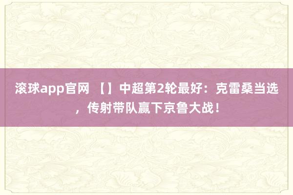 滚球app官网 【】中超第2轮最好：克雷桑当选，传射带队赢下京鲁大战！