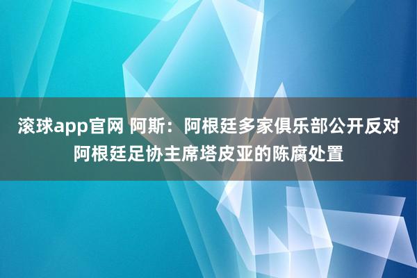 滚球app官网 阿斯：阿根廷多家俱乐部公开反对阿根廷足协主席塔皮亚的陈腐处置