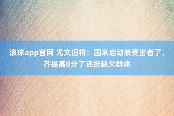 滚球app官网 尤文旧将：国米启动装受害者了，齐提高8分了还扮缺欠群体