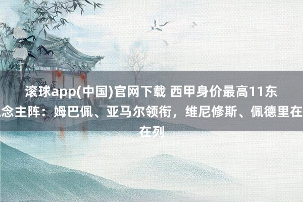 滚球app(中国)官网下载 西甲身价最高11东说念主阵：姆巴佩、亚马尔领衔，维尼修斯、佩德里在列