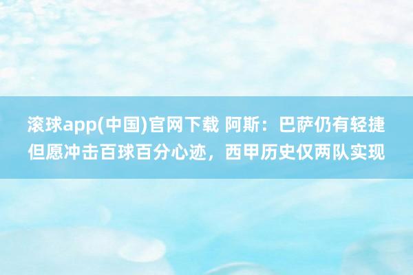 滚球app(中国)官网下载 阿斯：巴萨仍有轻捷但愿冲击百球百分心迹，西甲历史仅两队实现
