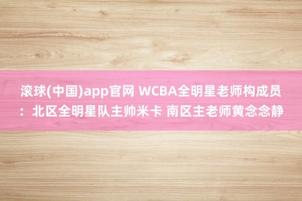 滚球(中国)app官网 WCBA全明星老师构成员：北区全明星队主帅米卡 南区主老师黄念念静