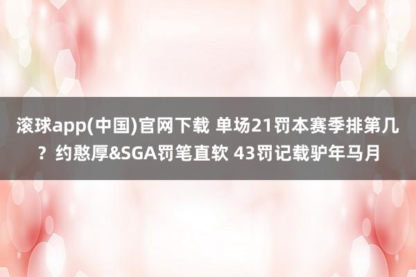 滚球app(中国)官网下载 单场21罚本赛季排第几？约憨厚&SGA罚笔直软 43罚记载驴年马月