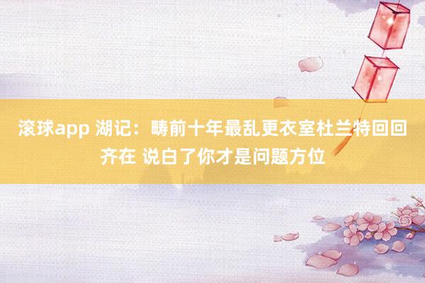 滚球app 湖记：畴前十年最乱更衣室杜兰特回回齐在 说白了你才是问题方位