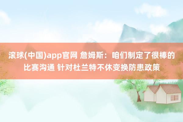 滚球(中国)app官网 詹姆斯：咱们制定了很棒的比赛沟通 针对杜兰特不休变换防患政策