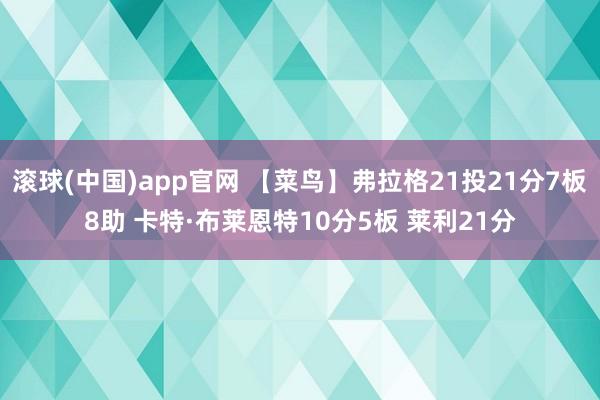 滚球(中国)app官网 【菜鸟】弗拉格21投21分7板8助 卡特·布莱恩特10分5板 莱利21分