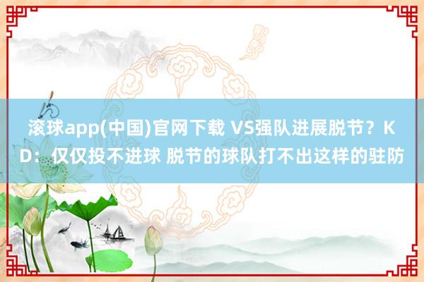 滚球app(中国)官网下载 VS强队进展脱节？KD：仅仅投不进球 脱节的球队打不出这样的驻防