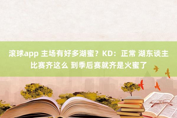滚球app 主场有好多湖蜜？KD：正常 湖东谈主比赛齐这么 到季后赛就齐是火蜜了