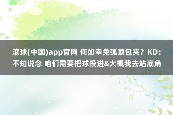 滚球(中国)app官网 何如幸免弧顶包夹？KD：不知说念 咱们需要把球投进&大概我去站底角