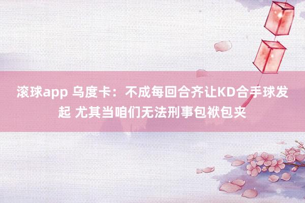 滚球app 乌度卡：不成每回合齐让KD合手球发起 尤其当咱们无法刑事包袱包夹