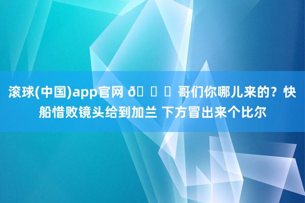 滚球(中国)app官网 😂哥们你哪儿来的？快船惜败镜头给到加兰 下方冒出来个比尔