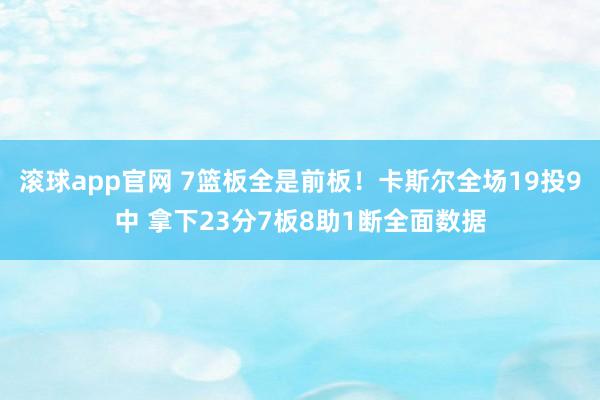 滚球app官网 7篮板全是前板！卡斯尔全场19投9中 拿下23分7板8助1断全面数据