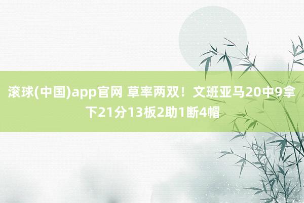 滚球(中国)app官网 草率两双！文班亚马20中9拿下21分13板2助1断4帽