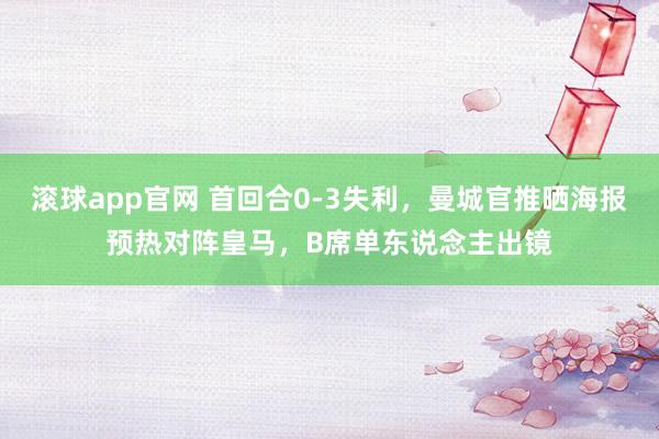 滚球app官网 首回合0-3失利，曼城官推晒海报预热对阵皇马，B席单东说念主出镜