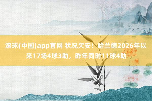 滚球(中国)app官网 状况欠安！哈兰德2026年以来17场4球3助，昨年同时11球4助