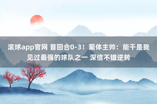 滚球app官网 首回合0-3！葡体主帅：能干是我见过最强的球队之一 深信不错逆转