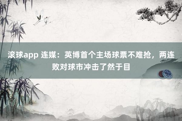 滚球app 连媒：英博首个主场球票不难抢，两连败对球市冲击了然于目