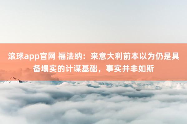滚球app官网 福法纳：来意大利前本以为仍是具备塌实的计谋基础，事实并非如斯