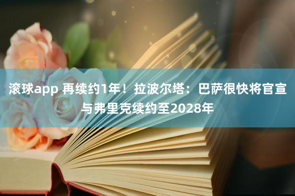 滚球app 再续约1年！拉波尔塔：巴萨很快将官宣与弗里克续约至2028年