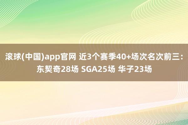 滚球(中国)app官网 近3个赛季40+场次名次前三：东契奇28场 SGA25场 华子23场