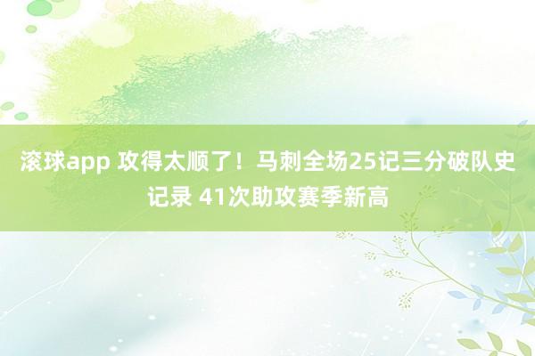 滚球app 攻得太顺了！马刺全场25记三分破队史记录 41次助攻赛季新高