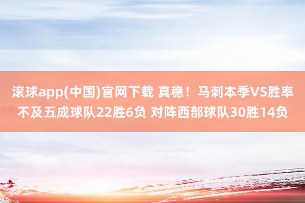 滚球app(中国)官网下载 真稳！马刺本季VS胜率不及五成球队22胜6负 对阵西部球队30胜14负