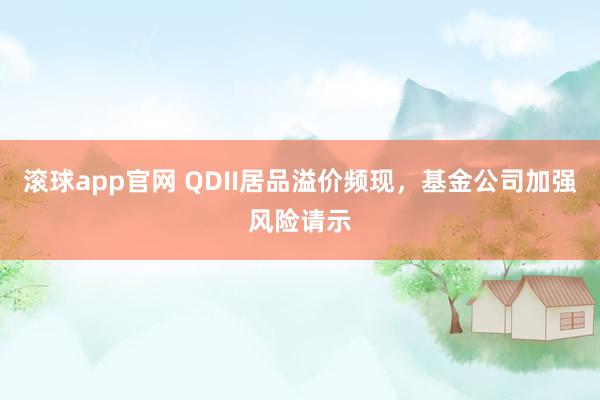 滚球app官网 QDII居品溢价频现，基金公司加强风险请示
