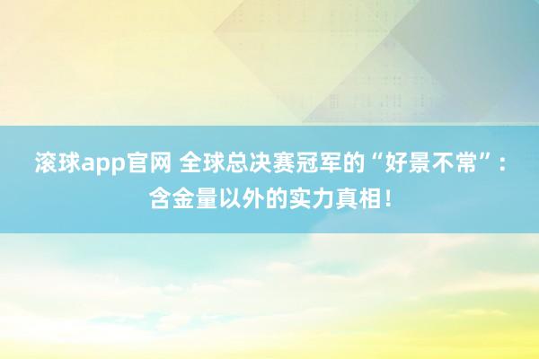 滚球app官网 全球总决赛冠军的“好景不常”：含金量以外的实力真相！