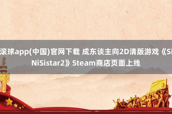 滚球app(中国)官网下载 成东谈主向2D清版游戏《SiNiSistar2》Steam商店页面上线