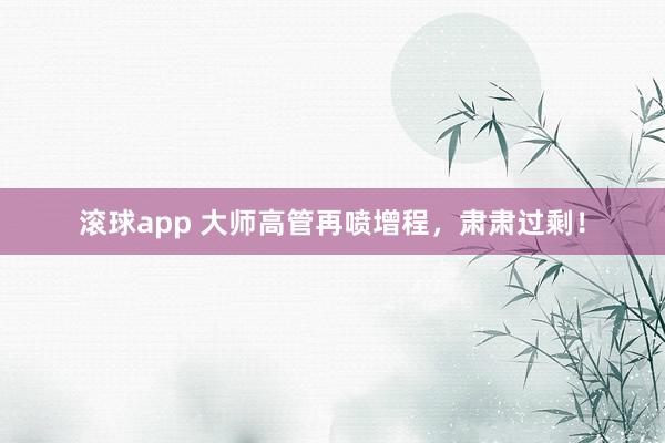 滚球app 大师高管再喷增程，肃肃过剩！