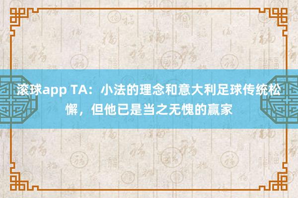 滚球app TA：小法的理念和意大利足球传统松懈，但他已是当之无愧的赢家