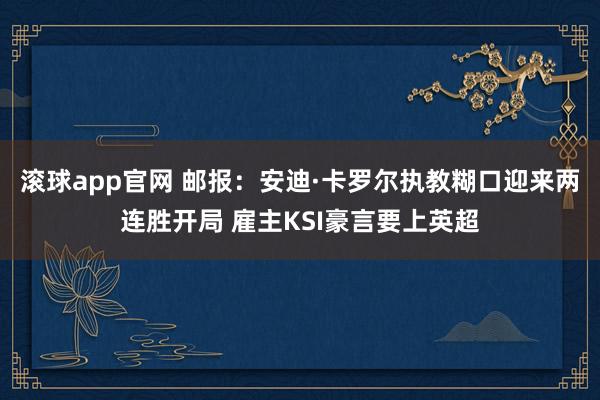 滚球app官网 邮报：安迪·卡罗尔执教糊口迎来两连胜开局 雇主KSI豪言要上英超