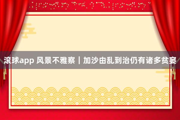 滚球app 风景不雅察｜加沙由乱到治仍有诸多贫窭