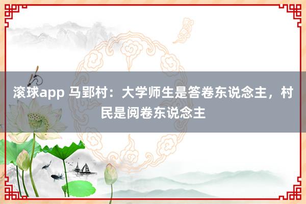 滚球app 马郢村：大学师生是答卷东说念主，村民是阅卷东说念主