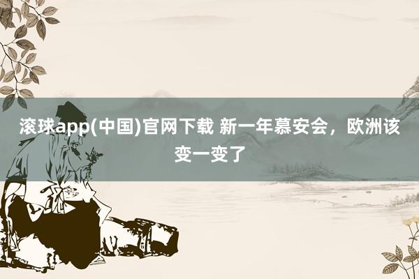 滚球app(中国)官网下载 新一年慕安会，欧洲该变一变了