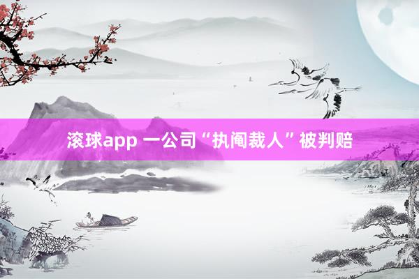 滚球app 一公司“执阄裁人”被判赔
