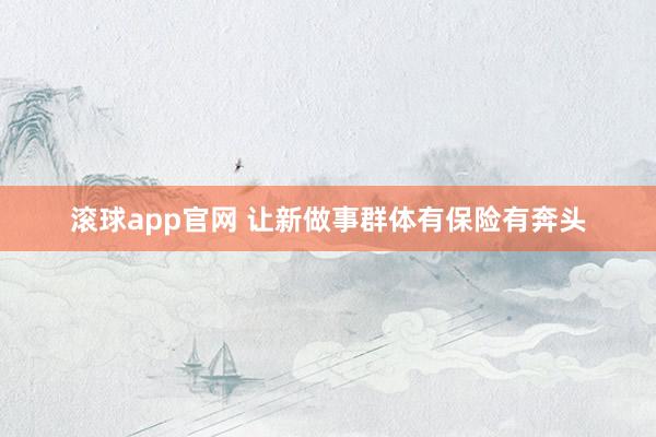 滚球app官网 让新做事群体有保险有奔头