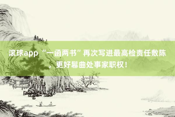 滚球app “一函两书”再次写进最高检责任敷陈，更好鬈曲处事家职权！