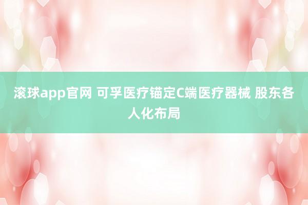 滚球app官网 可孚医疗锚定C端医疗器械 股东各人化布局