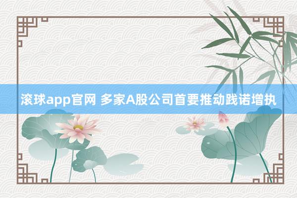 滚球app官网 多家A股公司首要推动践诺增执