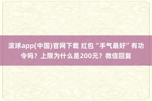 滚球app(中国)官网下载 红包“手气最好”有功令吗？上限为什么是200元？微信回复