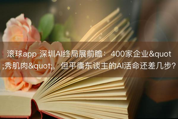 滚球app 深圳AI终局展前瞻：400家企业"秀肌肉"，但平庸东谈主的AI活命还差几步？